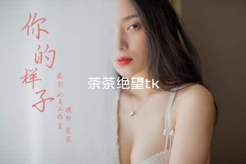 茶茶绝望tk